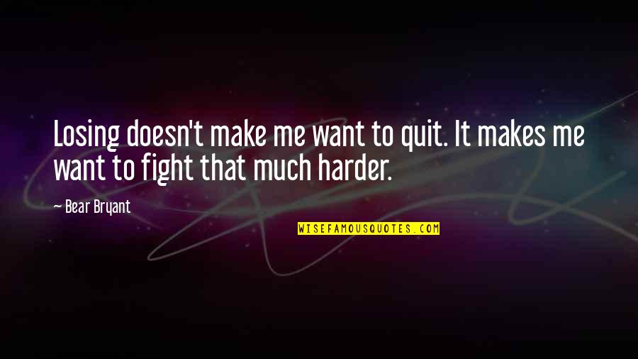 Fighting Harder Quotes By Bear Bryant: Losing doesn't make me want to quit. It