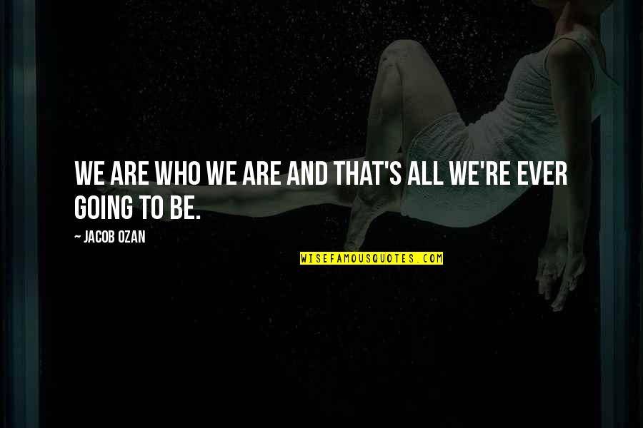 Fighting Ignorance Quote Quotes By Jacob Ozan: We are who we are and that's all