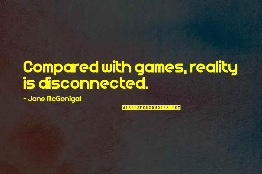 Fighting In Relationships Quotes By Jane McGonigal: Compared with games, reality is disconnected.