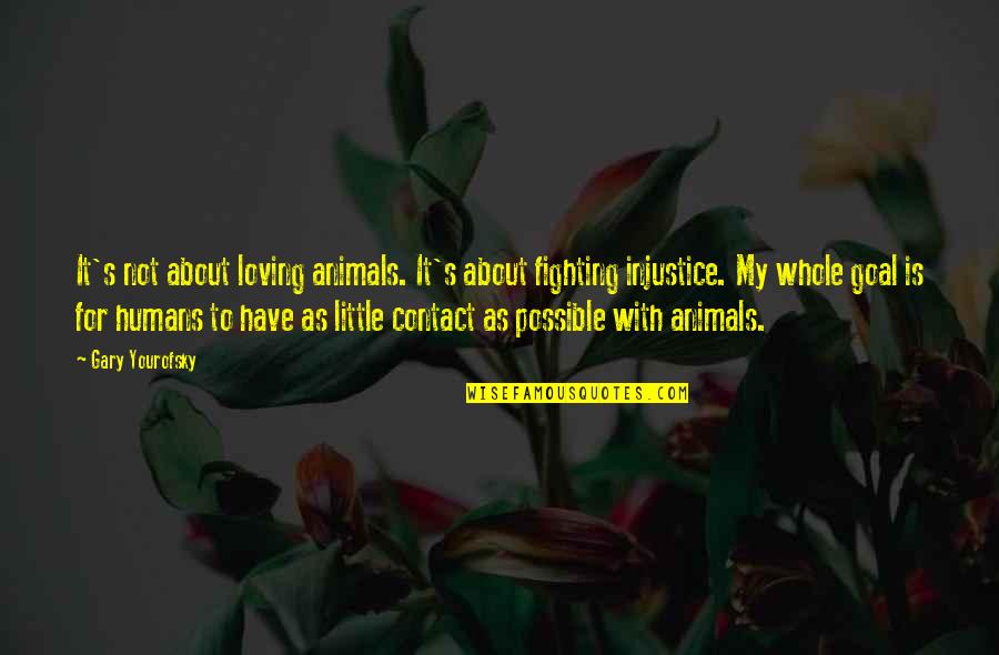 Fighting Injustice Quotes By Gary Yourofsky: It's not about loving animals. It's about fighting