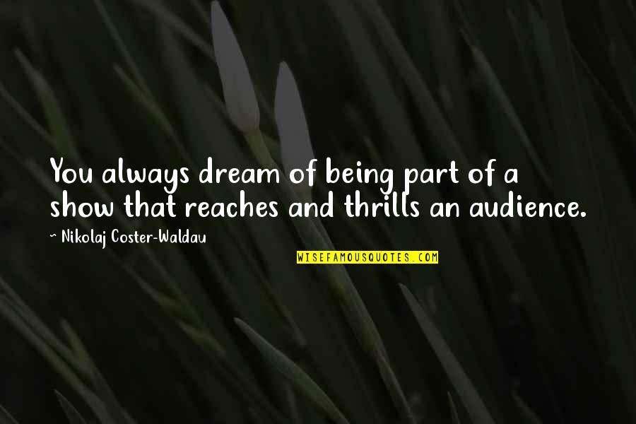 Fighting Inner Demons Quotes By Nikolaj Coster-Waldau: You always dream of being part of a Fighting Inner Demons Quotes By Nikolaj Coster-Waldau: You always dream of being part of a