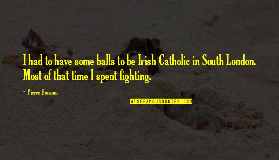 Fighting Irish Quotes By Pierce Brosnan: I had to have some balls to be Fighting Irish Quotes By Pierce Brosnan: I had to have some balls to be