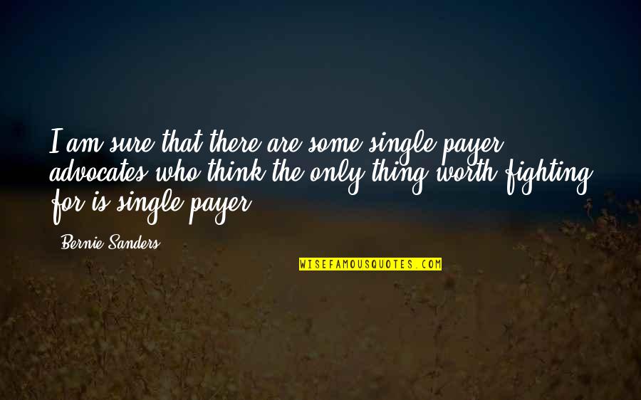 Fighting Is Worth It Quotes By Bernie Sanders: I am sure that there are some single Fighting Is Worth It Quotes By Bernie Sanders: I am sure that there are some single