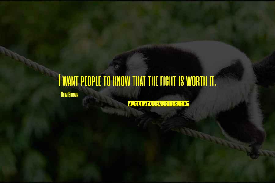 Fighting Is Worth It Quotes By Diem Brown: I want people to know that the fight Fighting Is Worth It Quotes By Diem Brown: I want people to know that the fight