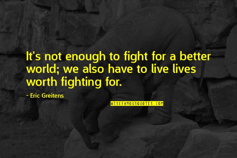 Fighting Is Worth It Quotes By Eric Greitens: It's not enough to fight for a better Fighting Is Worth It Quotes By Eric Greitens: It's not enough to fight for a better