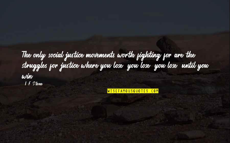 Fighting Is Worth It Quotes By I. F. Stone: The only social justice movements worth fighting for Fighting Is Worth It Quotes By I. F. Stone: The only social justice movements worth fighting for
