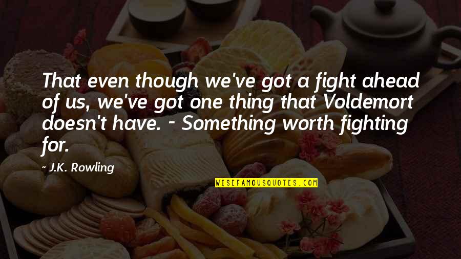 Fighting Is Worth It Quotes By J.K. Rowling: That even though we've got a fight ahead Fighting Is Worth It Quotes By J.K. Rowling: That even though we've got a fight ahead
