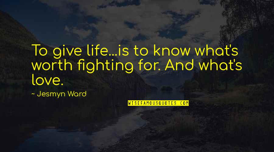 Fighting Is Worth It Quotes By Jesmyn Ward: To give life...is to know what's worth fighting