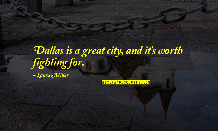 Fighting Is Worth It Quotes By Laura Miller: Dallas is a great city, and it's worth Fighting Is Worth It Quotes By Laura Miller: Dallas is a great city, and it's worth