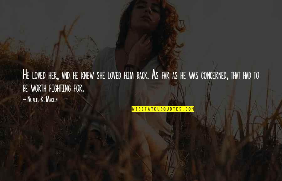 Fighting Is Worth It Quotes By Natalie K. Martin: He loved her, and he knew she loved Fighting Is Worth It Quotes By Natalie K. Martin: He loved her, and he knew she loved