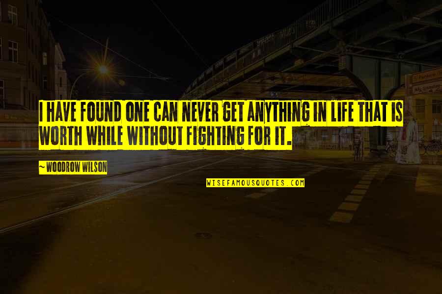 Fighting Is Worth It Quotes By Woodrow Wilson: I have found one can never get anything Fighting Is Worth It Quotes By Woodrow Wilson: I have found one can never get anything