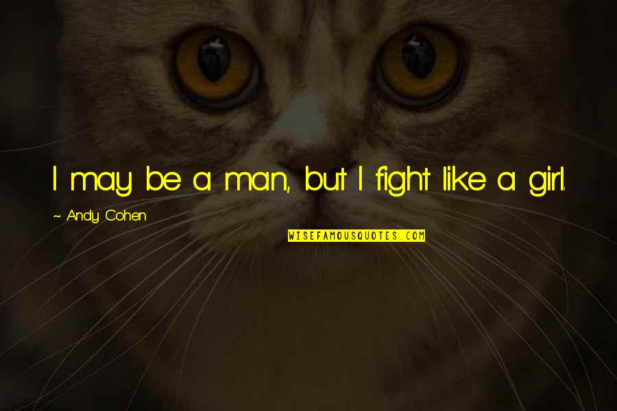 Fighting Like A Girl Quotes By Andy Cohen: I may be a man, but I fight