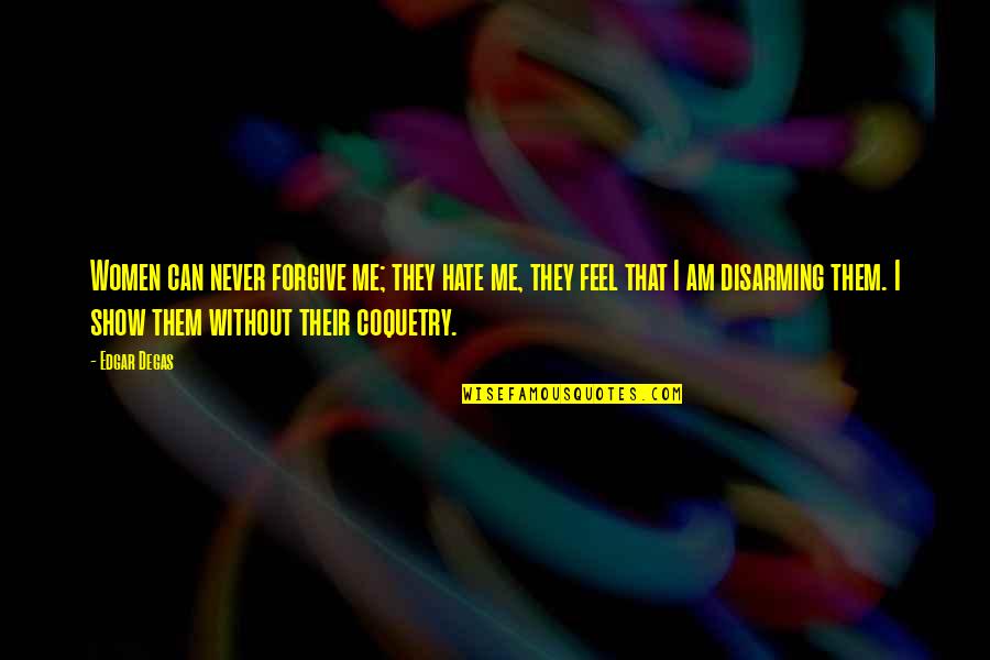Fighting Like A Married Couple Quotes By Edgar Degas: Women can never forgive me; they hate me, Fighting Like A Married Couple Quotes By Edgar Degas: Women can never forgive me; they hate me,