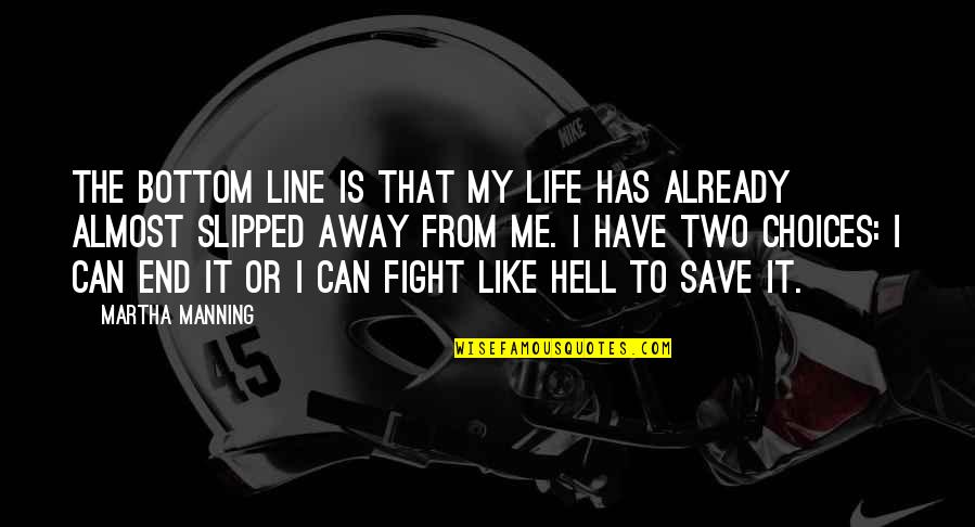 Fighting Like Hell Quotes By Martha Manning: The bottom line is that my life has