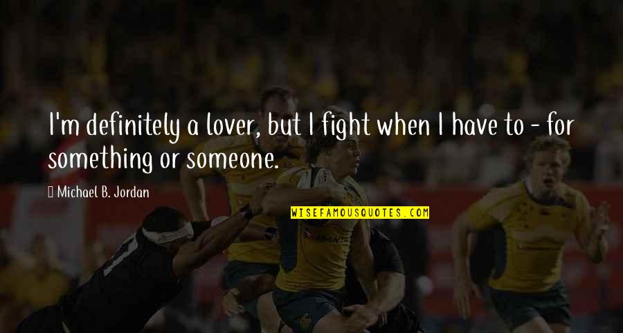 Fighting Lovers Quotes By Michael B. Jordan: I'm definitely a lover, but I fight when