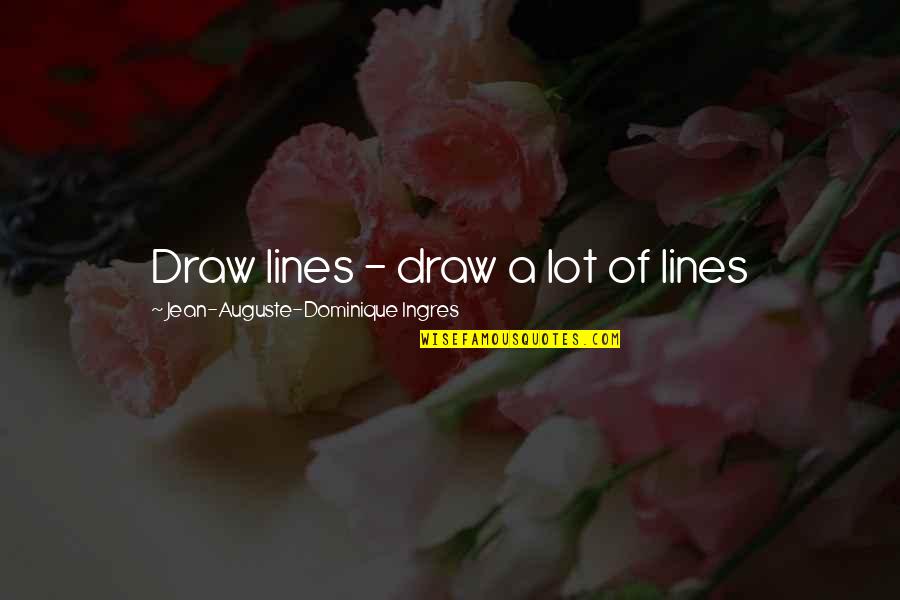 Fighting Mad Quotes By Jean-Auguste-Dominique Ingres: Draw lines - draw a lot of lines
