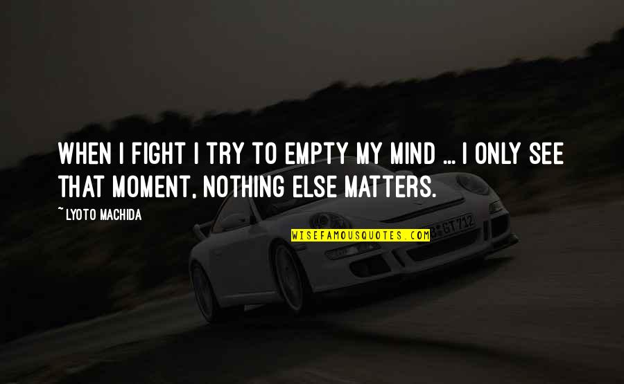 Fighting Mma Quotes By Lyoto Machida: When I fight I try to empty my