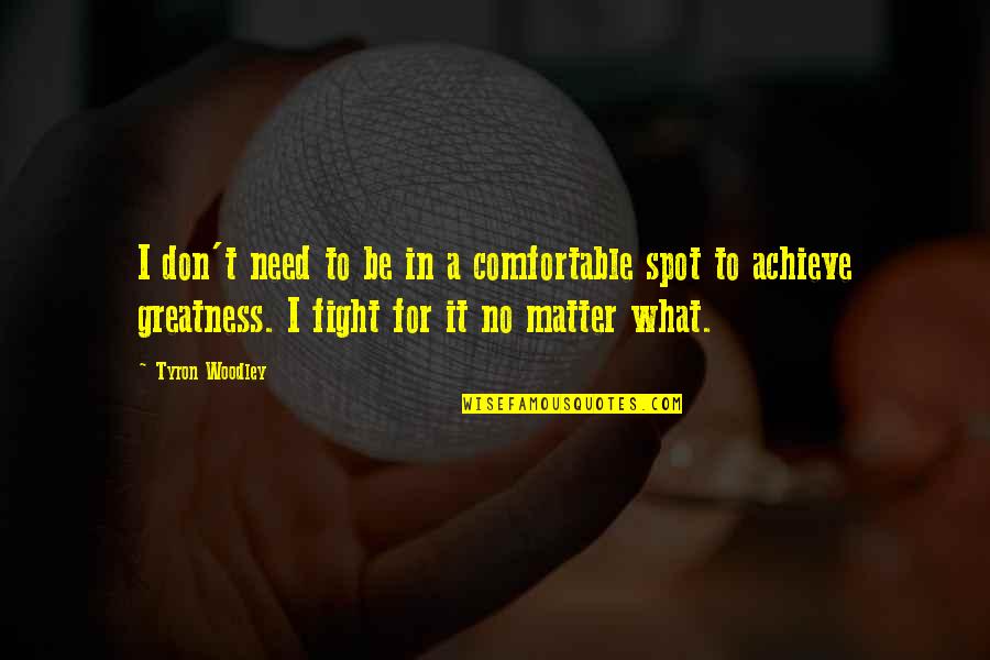 Fighting Mma Quotes By Tyron Woodley: I don't need to be in a comfortable Fighting Mma Quotes By Tyron Woodley: I don't need to be in a comfortable