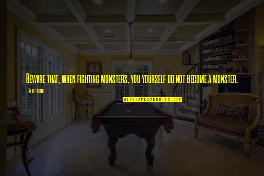 Fighting Monsters Quotes By Seth Laron: Beware that, when fighting monsters, you yourself do