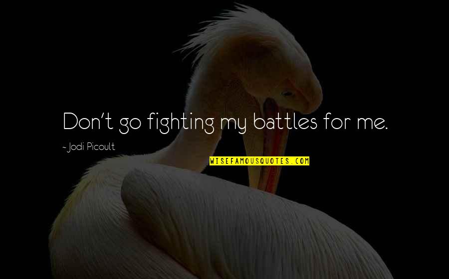Fighting Our Own Battles Quotes By Jodi Picoult: Don't go fighting my battles for me.