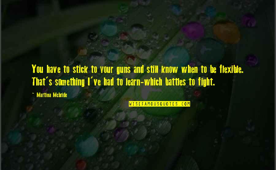Fighting Our Own Battles Quotes By Martina Mcbride: You have to stick to your guns and
