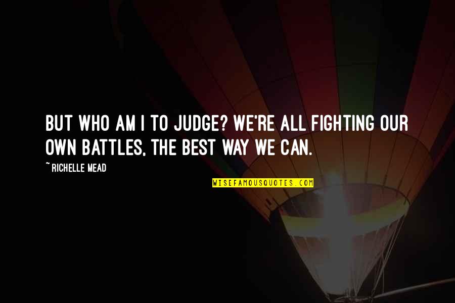 Fighting Our Own Battles Quotes By Richelle Mead: But who am I to judge? We're all