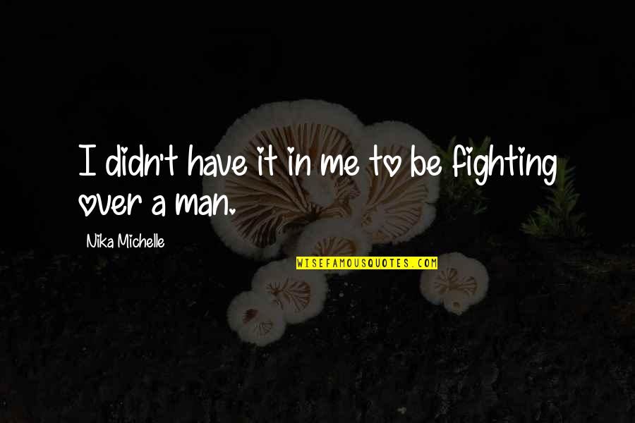 Fighting Over Man Quotes By Nika Michelle: I didn't have it in me to be