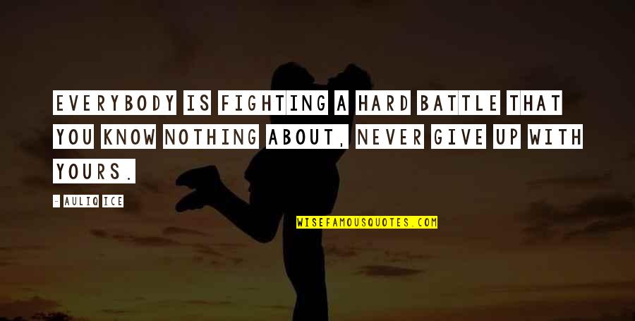 Fighting Quotes By Auliq Ice: Everybody is fighting a hard battle that you