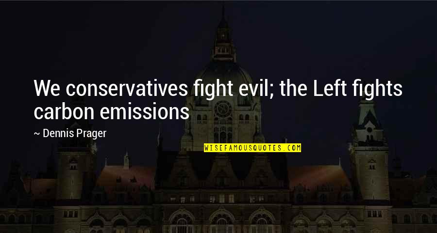 Fighting Quotes By Dennis Prager: We conservatives fight evil; the Left fights carbon