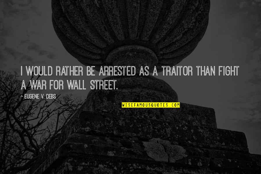 Fighting Quotes By Eugene V. Debs: I would rather be arrested as a traitor