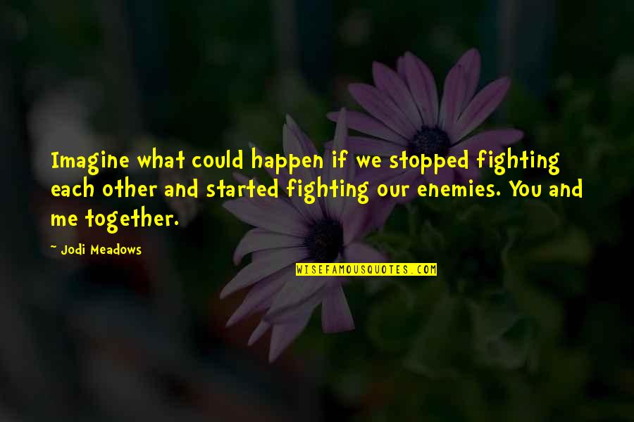Fighting Quotes By Jodi Meadows: Imagine what could happen if we stopped fighting