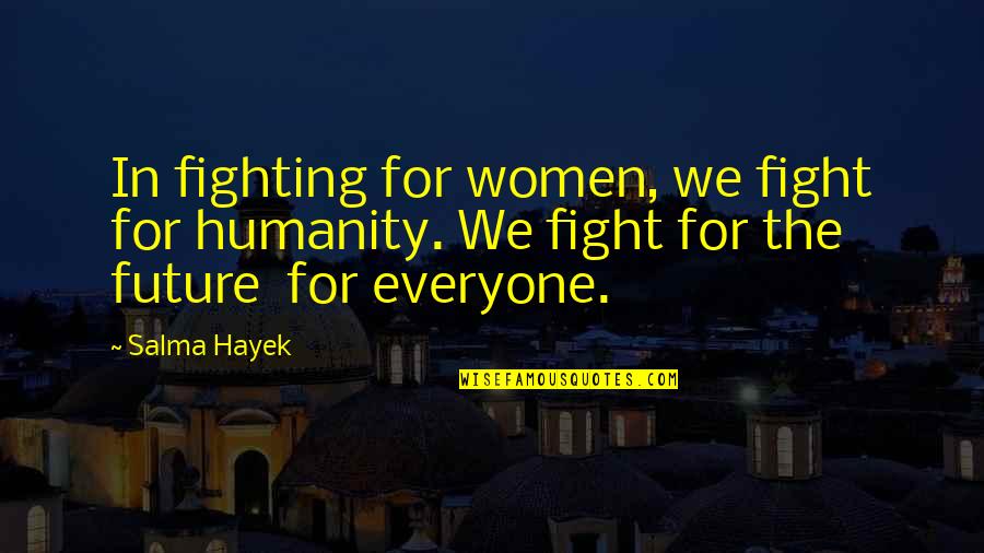 Fighting Quotes By Salma Hayek: In fighting for women, we fight for humanity.