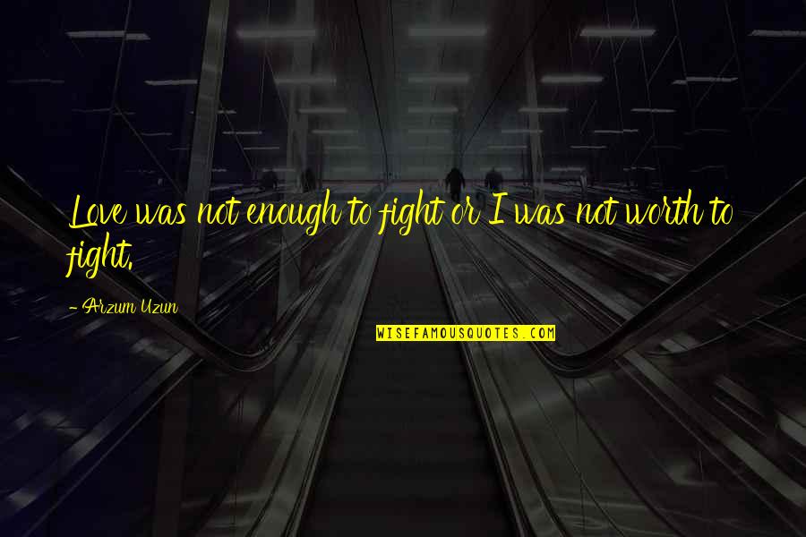 Fighting Quotes Quotes By Arzum Uzun: Love was not enough to fight or I