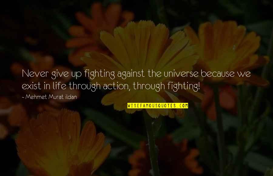 Fighting Quotes Quotes By Mehmet Murat Ildan: Never give up fighting against the universe because Fighting Quotes Quotes By Mehmet Murat Ildan: Never give up fighting against the universe because