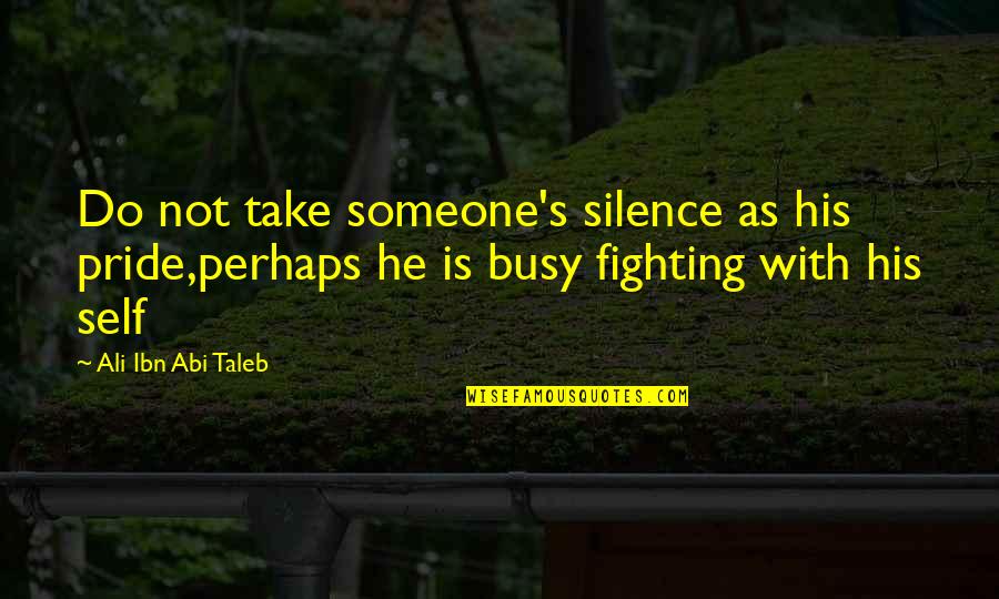 Fighting Self Quotes By Ali Ibn Abi Taleb: Do not take someone's silence as his pride,perhaps