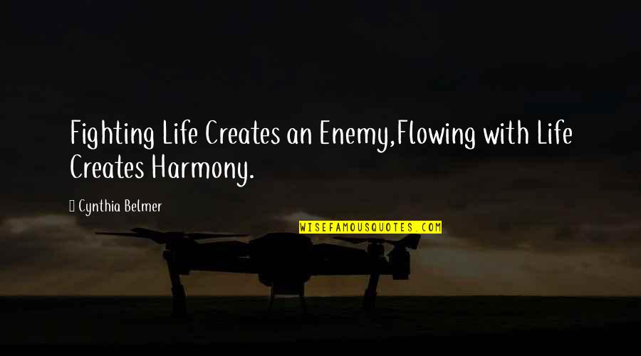 Fighting Self Quotes By Cynthia Belmer: Fighting Life Creates an Enemy,Flowing with Life Creates