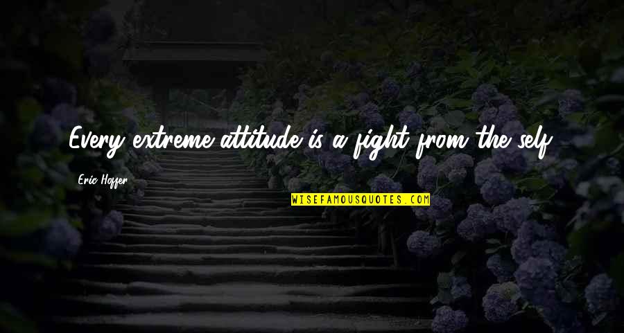 Fighting Self Quotes By Eric Hoffer: Every extreme attitude is a fight from the