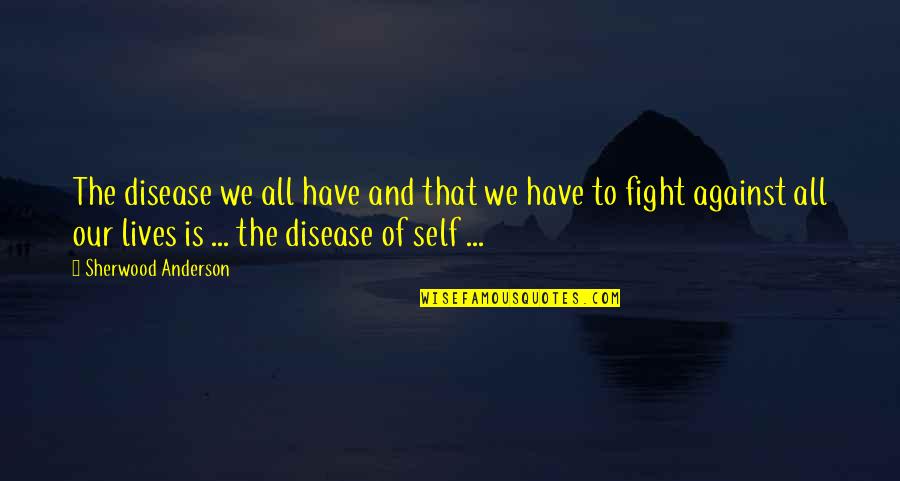 Fighting Self Quotes By Sherwood Anderson: The disease we all have and that we