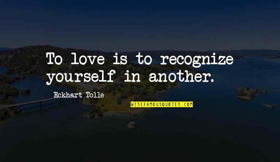 Fighting Siblings Quotes By Eckhart Tolle: To love is to recognize yourself in another. Fighting Siblings Quotes By Eckhart Tolle: To love is to recognize yourself in another.