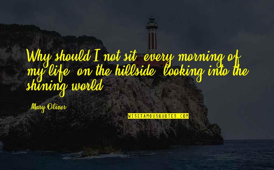 Fighting Spouses Quotes By Mary Oliver: Why should I not sit, every morning of