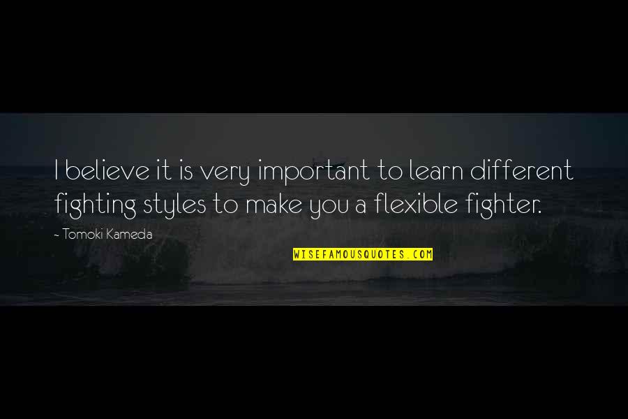 Fighting Styles Quotes By Tomoki Kameda: I believe it is very important to learn