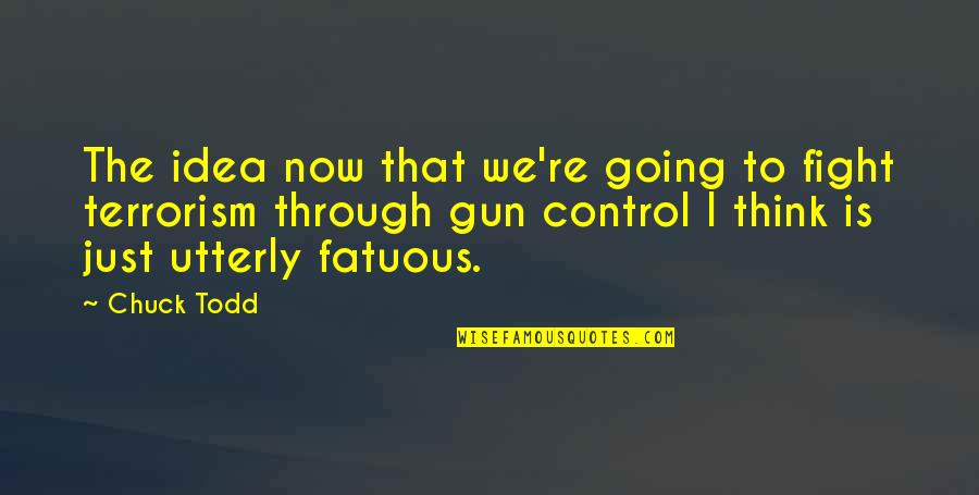 Fighting Terrorism Quotes By Chuck Todd: The idea now that we're going to fight Fighting Terrorism Quotes By Chuck Todd: The idea now that we're going to fight