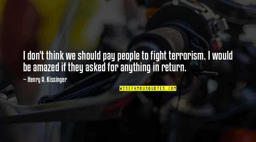 Fighting Terrorism Quotes By Henry A. Kissinger: I don't think we should pay people to Fighting Terrorism Quotes By Henry A. Kissinger: I don't think we should pay people to