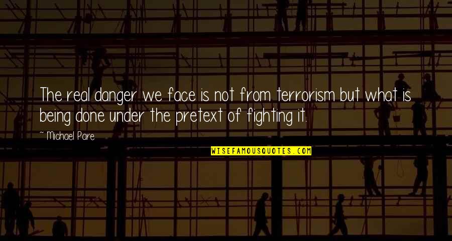 Fighting Terrorism Quotes By Michael Pare: The real danger we face is not from Fighting Terrorism Quotes By Michael Pare: The real danger we face is not from