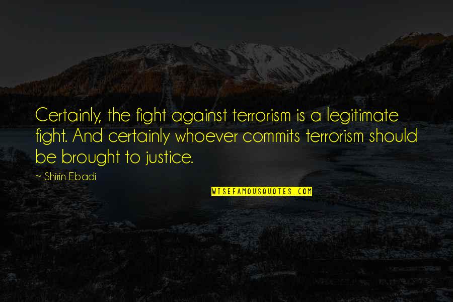 Fighting Terrorism Quotes By Shirin Ebadi: Certainly, the fight against terrorism is a legitimate Fighting Terrorism Quotes By Shirin Ebadi: Certainly, the fight against terrorism is a legitimate