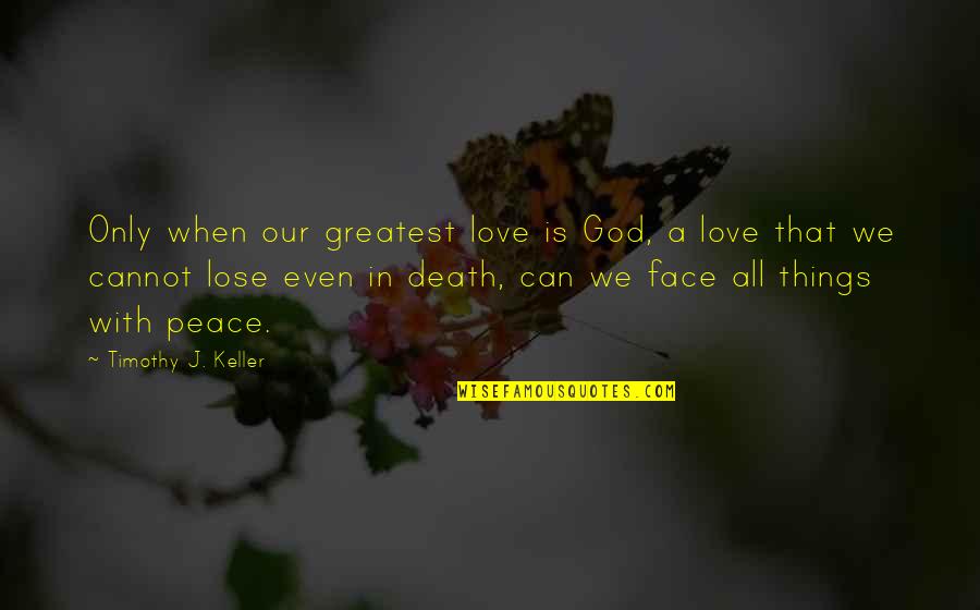 Fighting Terrorism Quotes By Timothy J. Keller: Only when our greatest love is God, a Fighting Terrorism Quotes By Timothy J. Keller: Only when our greatest love is God, a