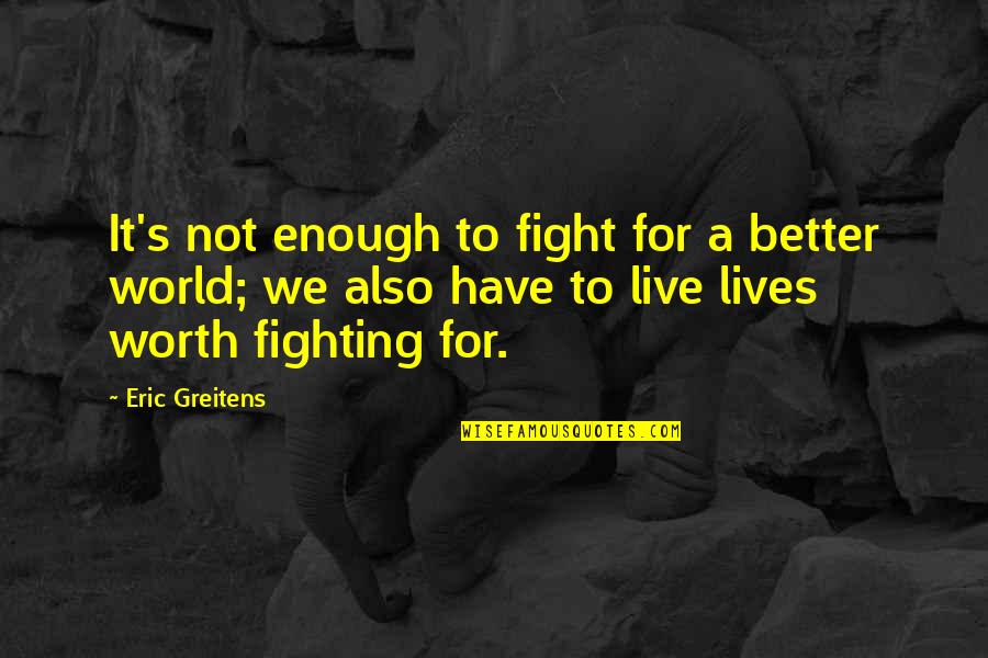 Fighting The World Quotes By Eric Greitens: It's not enough to fight for a better