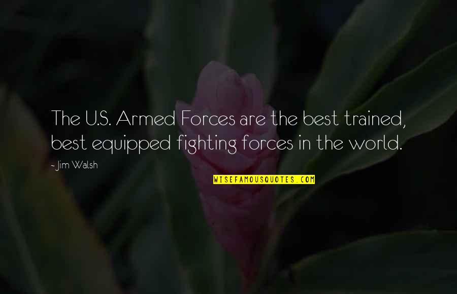 Fighting The World Quotes By Jim Walsh: The U.S. Armed Forces are the best trained,