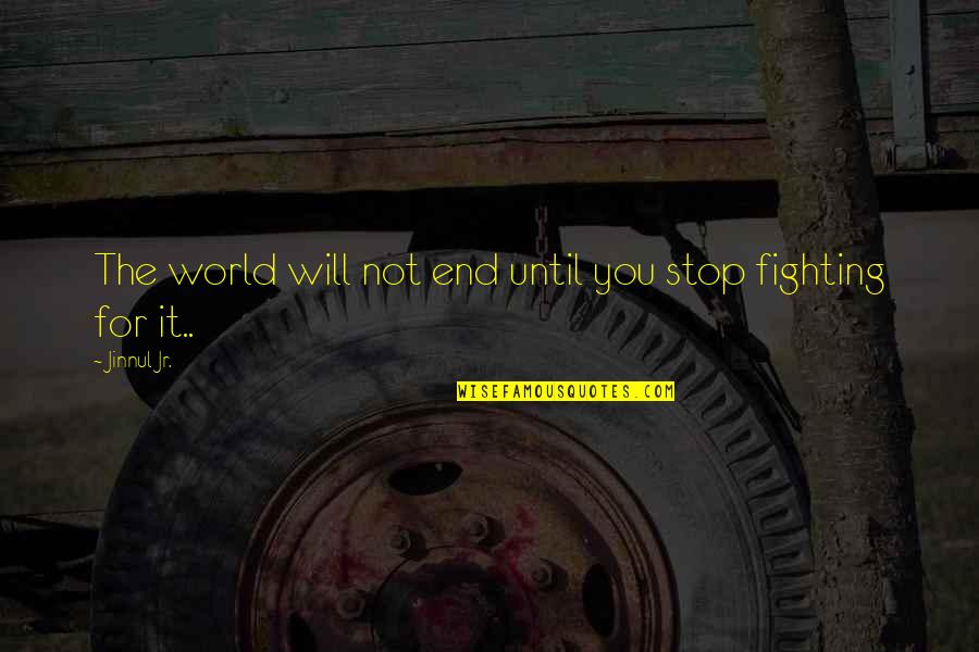 Fighting The World Quotes By Jinnul Jr.: The world will not end until you stop