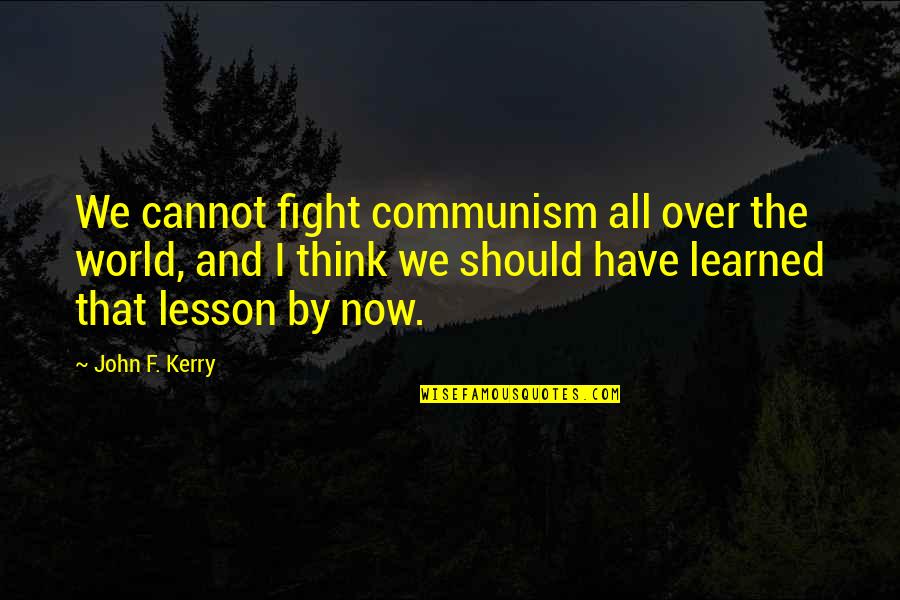 Fighting The World Quotes By John F. Kerry: We cannot fight communism all over the world, Fighting The World Quotes By John F. Kerry: We cannot fight communism all over the world,